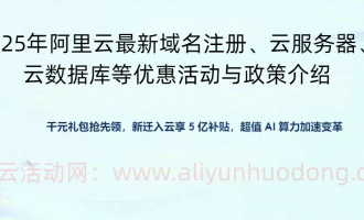 2025年阿里云最新域名注册、云服务器、云数据库等优惠活动与政策介绍