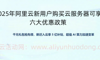 2025年阿里云新用户购买云服务器免费试用、秒杀、优惠券六大优惠政策解析
